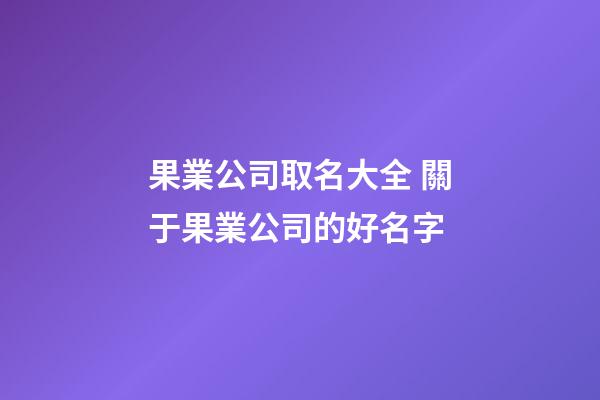 果業公司取名大全 關于果業公司的好名字-第1張-公司起名-玄機派